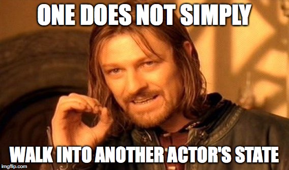 One does not simply walk into another actor's state